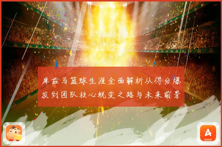 库兹马篮球生涯全面解析从得分爆发到团队核心蜕变之路与未来前景展望