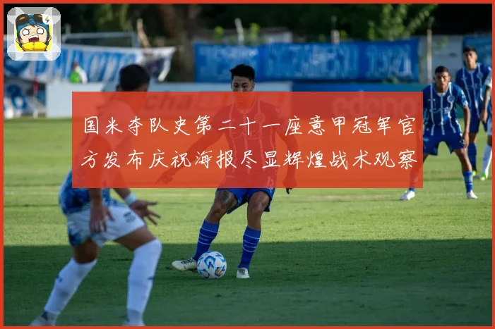 国米夺队史第二十一座意甲冠军官方发布庆祝海报尽显辉煌战术观察