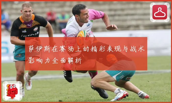萨伊斯在赛场上的精彩表现与战术影响力全面解析