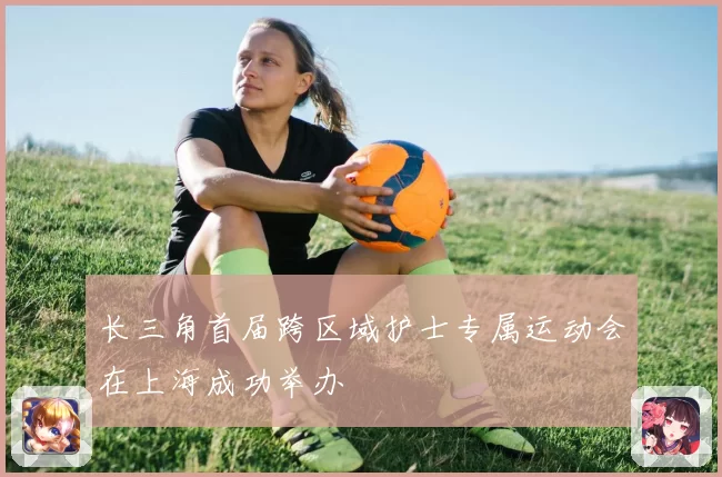 长三角首届跨区域护士专属运动会在上海成功举办