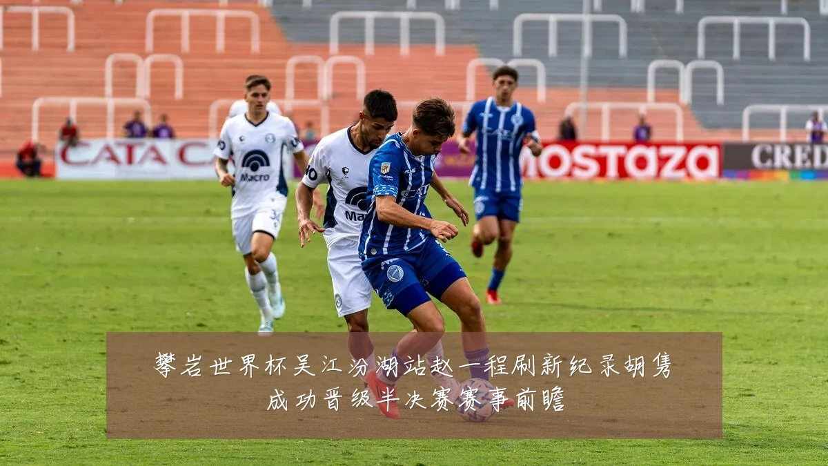 攀岩世界杯吴江汾湖站赵一程刷新纪录胡隽喆成功晋级半决赛赛事前瞻