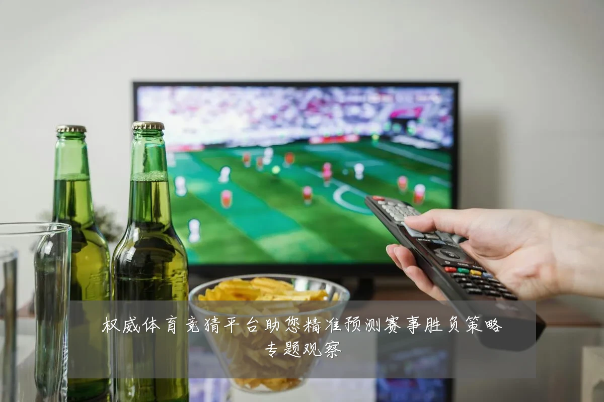 权威体育竞猜平台助您精准预测赛事胜负策略专题观察