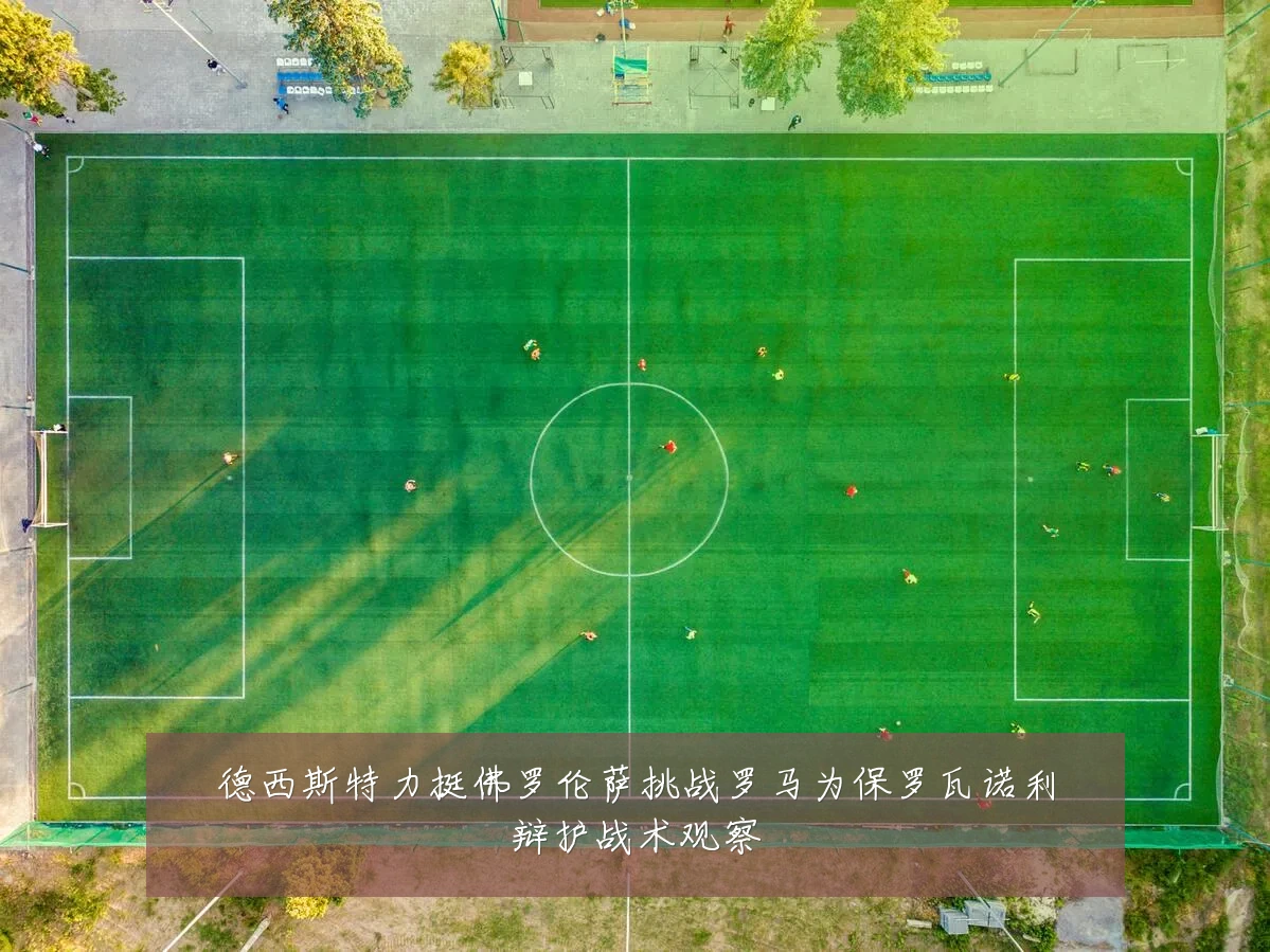德西斯特力挺佛罗伦萨挑战罗马为保罗瓦诺利辩护战术观察