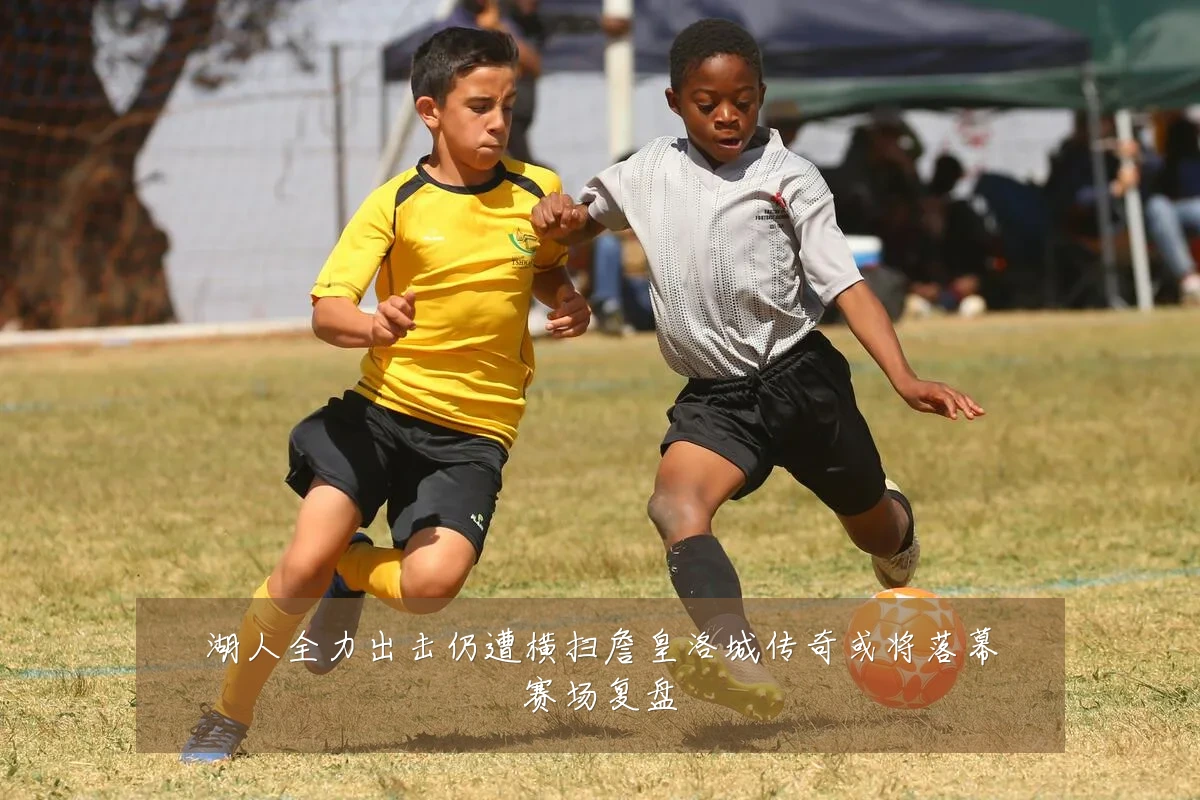 湖人全力出击仍遭横扫詹皇洛城传奇或将落幕赛场复盘