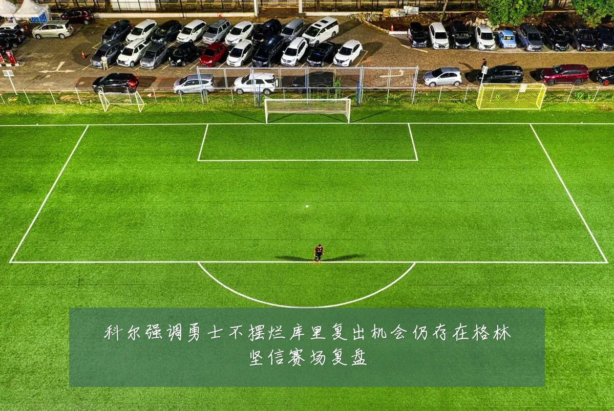 科尔强调勇士不摆烂库里复出机会仍存在格林坚信赛场复盘